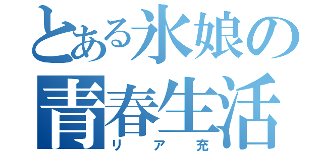 とある氷娘の青春生活（リア充）