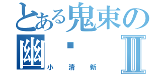 とある鬼束の幽蓠Ⅱ（小清新）