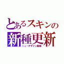 とあるスキンの新種更新（ニューデザイン藍梱）