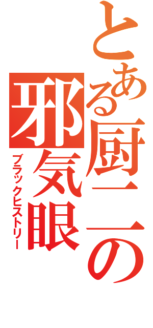 とある厨二の邪気眼（ブラックヒストリー）