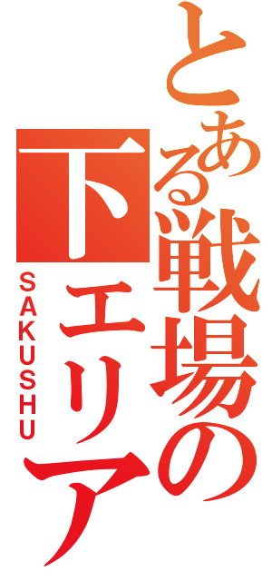 とある戦場の下エリア（ＳＡＫＵＳＨＵ）