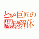 とある巨匠の爆破解体（バクハリフォーム）