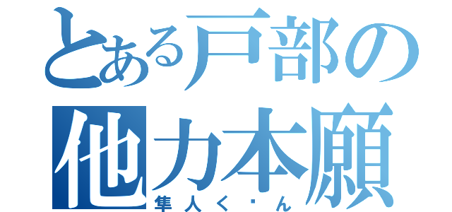 とある戸部の他力本願（隼人く〜ん）