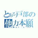 とある戸部の他力本願（隼人く〜ん）