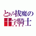 とある拔魔の十字騎士（志摩柔造）