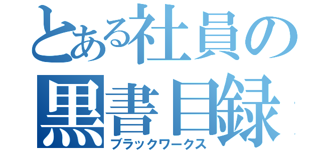 とある社員の黒書目録（ブラックワークス）