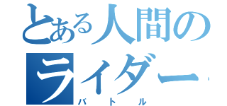 とある人間のライダー（バトル）