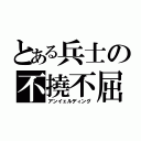 とある兵士の不撓不屈（アンイェルディング）