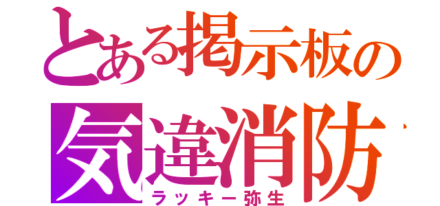 とある掲示板の気違消防（ラッキー弥生）