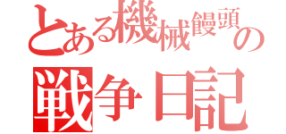 とある機械饅頭の戦争日記（）