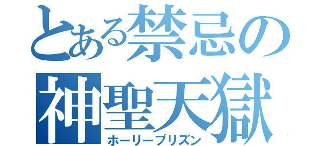 とある禁忌の神聖天獄（ホーリープリズン）