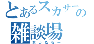 とあるスカサーの雑談場（まったるー）