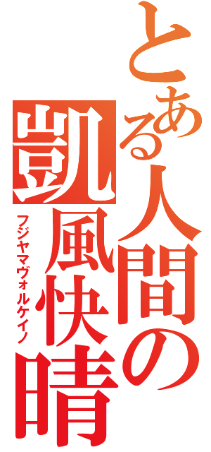 とある人間の凱風快晴（フジヤマヴォルケイノ）