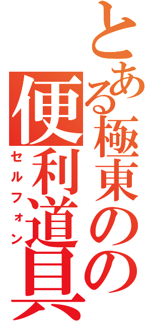 とある極東のの便利道具（セルフォン）