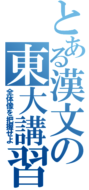 とある漢文の東大講習（全体像を把握せよ）