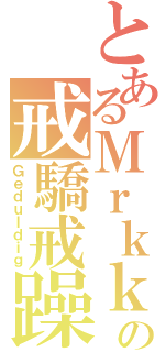 とあるＭｒｋｋの戒驕戒躁（Ｇｅｄｕｌｄｉｇ）