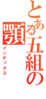 とある五組の顎（インデックス）