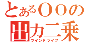 とあるＯＯの出力二乗（ツインドライブ）