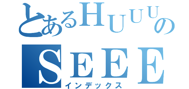 とあるＨＵＵＵＵＧＥのＳＥＥＥＥＥＸ（インデックス）