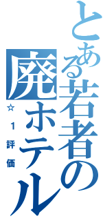 とある若者の廃ホテル（☆１評価）