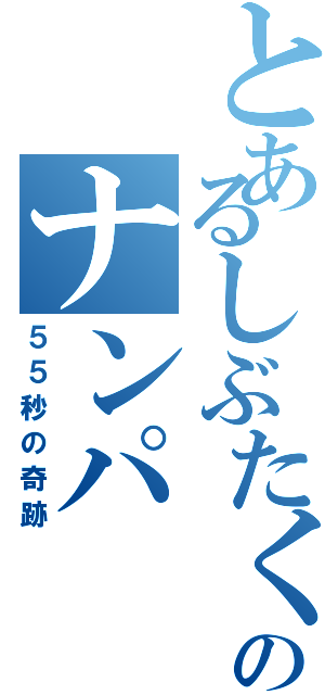 とあるしぶたくのナンパ（５５秒の奇跡）