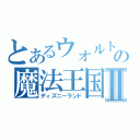 とあるウォルトの魔法王国Ⅱ（ディズニーランド）