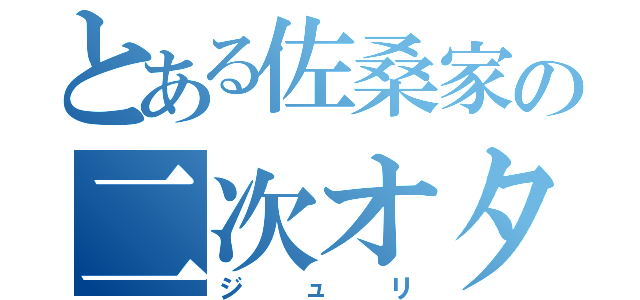 とある佐桑家の二次オタ（ジュリ）