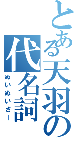 とある天羽の代名詞（ぬいぬいさー）