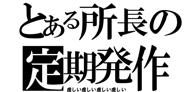 とある所長の定期発作（虚しい虚しい虚しい虚しい）