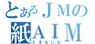 とあるＪＭの紙ＡＩＭ（くそえいむ）