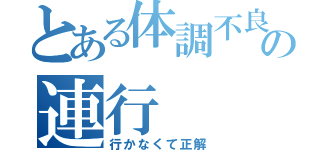 とある体調不良の連行（行かなくて正解）