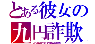 とある彼女の九円詐欺（リア充に告ぐ９円詐欺にご注意を）