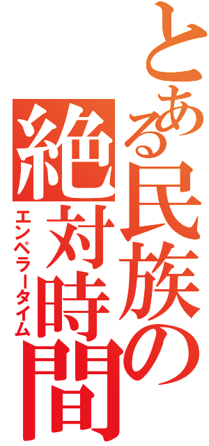 とある民族の絶対時間（エンペラータイム）