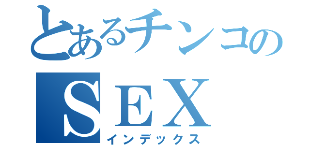 とあるチンコのＳＥＸ（インデックス）