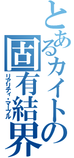 とあるカイトの固有結界（リアリティ・マーブル）