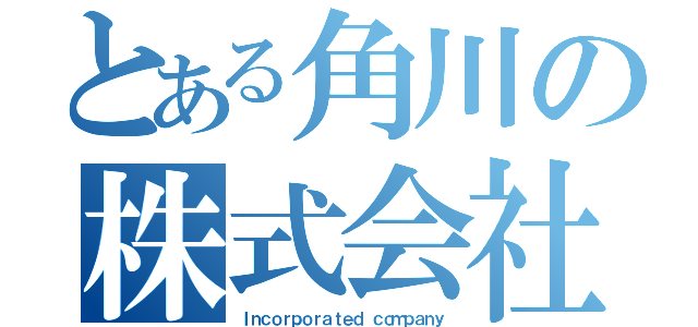 とある角川の株式会社（Ｉｎｃｏｒｐｏｒａｔｅｄ ｃｏｍｐａｎｙ）