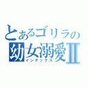 とあるゴリラの幼女溺愛Ⅱ（インデックス）