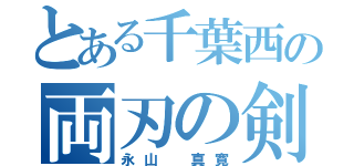 とある千葉西の両刃の剣（永山 真寛）