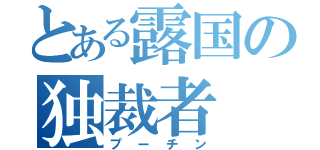 とある露国の独裁者（プーチン）