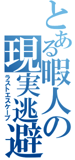 とある暇人の現実逃避（ラストエスケープ）