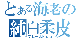 とある海老の純白柔皮（でねーよｋｓｇ）