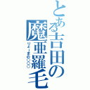 とある吉田の魔亜羅毛煮阿（りょーまの○○○）