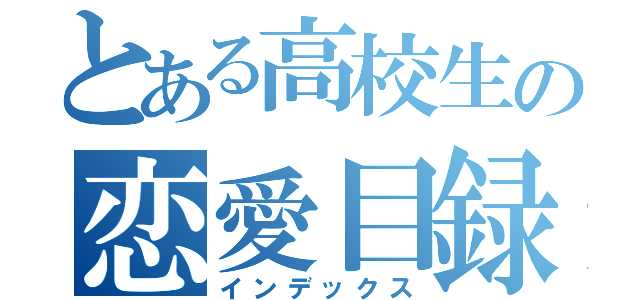 とある高校生の恋愛目録（インデックス）