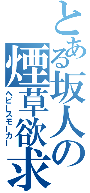 とある坂人の煙草欲求（ヘビースモーカー）