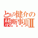 とある健介の禁断事項Ⅱ（破壊物）