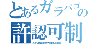 とあるガラパゴの許認可制（天下り外郭団体が大儲けした弊害）