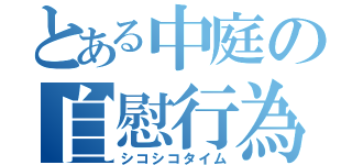 とある中庭の自慰行為（シコシコタイム）