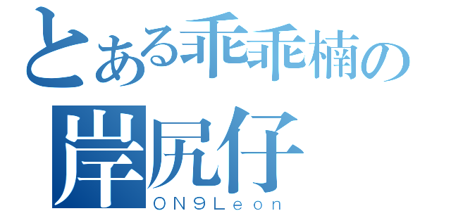 とある乖乖楠の岸尻仔（ＯＮ９Ｌｅｏｎ）