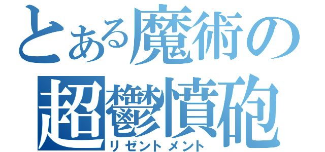 とある魔術の超鬱憤砲（リゼントメント）