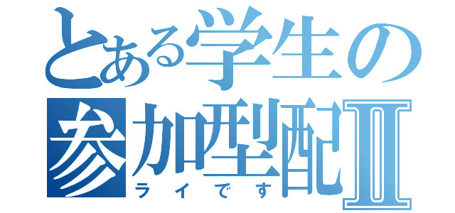 とある学生の参加型配信Ⅱ（ライです）